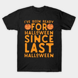 I've Been Ready For Halloween Since Last Halloween T-Shirt